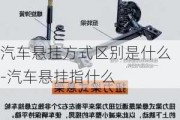 汽车悬挂方式区别是什么-汽车悬挂指什么