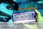 奥迪a6行车记录仪怎么连接手机-奥迪a6行车记录仪如何连接手机