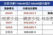 特斯拉价格多少钱一辆多少钱-特斯拉车价多少钱