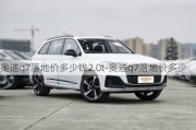 奥迪q7落地价多少钱2.0t-奥迪q7落地价多少