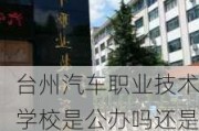 台州汽车职业技术学校是公办吗还是民办-台州汽车职业技术学校是公办吗