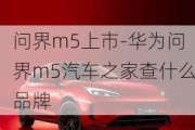 问界m5上市-华为问界m5汽车之家查什么品牌