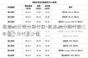 奥迪a6价格分期付款-奥迪a6分期付款三年每个月付多少钱