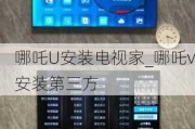 哪吒U安装电视家_哪吒v安装第三方