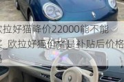 欧拉好猫降价22000能不能买_欧拉好猫价格是补贴后价格吗