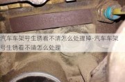 汽车车架号生锈看不清怎么处理掉-汽车车架号生锈看不清怎么处理