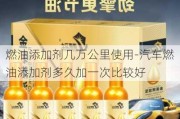 燃油添加剂几万公里使用-汽车燃油添加剂多久加一次比较好