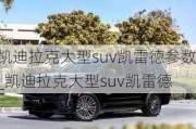 凯迪拉克大型suv凯雷德参数_凯迪拉克大型suv凯雷德