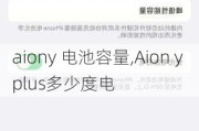 aiony 电池容量,Aion y plus多少度电