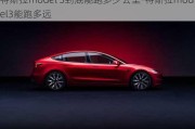 特斯拉model 3到底能跑多少公里-特斯拉model3能跑多远