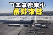 小米汽车厂在哪里-小米汽车工厂在哪个城市