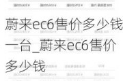 蔚来ec6售价多少钱一台_蔚来ec6售价多少钱