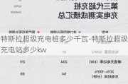 特斯拉超级充电桩多少千瓦-特斯拉超级充电站多少kw