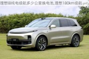 理想l8纯电续航多少公里换电池,理想180km续航