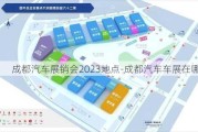 成都汽车展销会2023地点-成都汽车车展在哪里