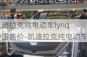 凯迪拉克纯电动车lyriq中国售价-凯迪拉克纯电动车