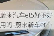 蔚来汽车et5好不好用吗-蔚来新车et