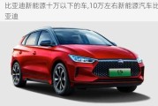 比亚迪新能源十万以下的车,10万左右新能源汽车比亚迪