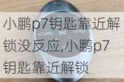 小鹏p7钥匙靠近解锁没反应,小鹏p7钥匙靠近解锁