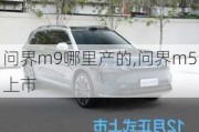 问界m9哪里产的,问界m5上市