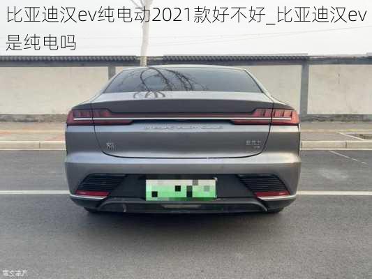 比亚迪汉ev纯电动2021款好不好_比亚迪汉ev是纯电吗