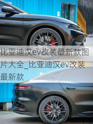 比亚迪汉ev改装最新款图片大全_比亚迪汉ev改装最新款