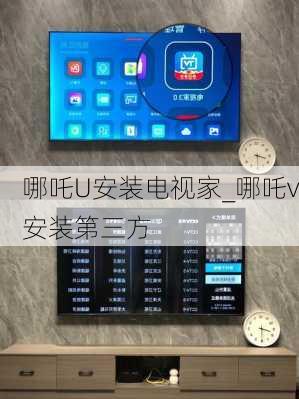 哪吒U安装电视家_哪吒v安装第三方