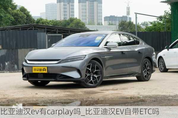 比亚迪汉ev有carplay吗_比亚迪汉EV自带ETC吗