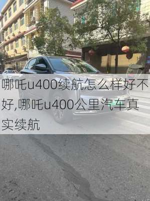 哪吒u400续航怎么样好不好,哪吒u400公里汽车真实续航