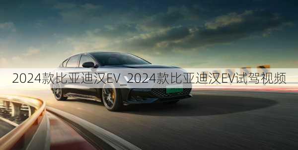 2024款比亚迪汉EV_2024款比亚迪汉EV试驾视频