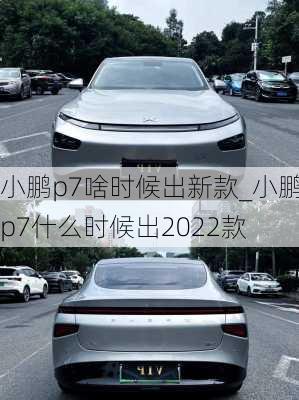 小鹏p7啥时候出新款_小鹏p7什么时候出2022款