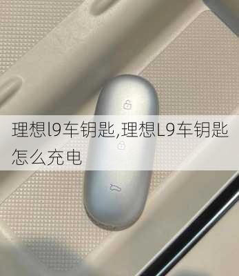 理想l9车钥匙,理想L9车钥匙怎么充电