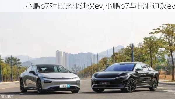 小鹏p7对比比亚迪汉ev,小鹏p7与比亚迪汉ev