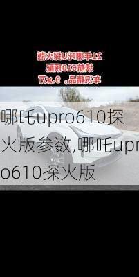 哪吒upro610探火版参数,哪吒upro610探火版