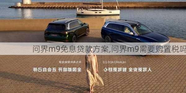 问界m9免息贷款方案,问界m9需要购置税吗