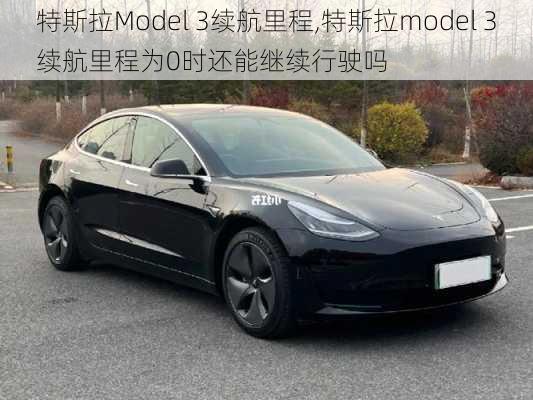 特斯拉Model 3续航里程,特斯拉model 3续航里程为0时还能继续行驶吗