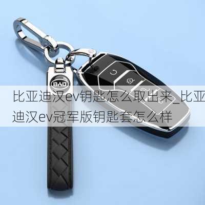 比亚迪汉ev钥匙怎么取出来_比亚迪汉ev冠军版钥匙套怎么样