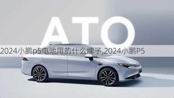 2024小鹏p5电池用的什么牌子,2024小鹏P5