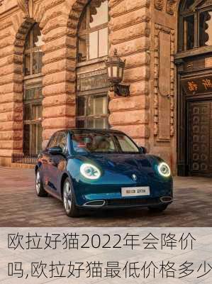 欧拉好猫2022年会降价吗,欧拉好猫最低价格多少