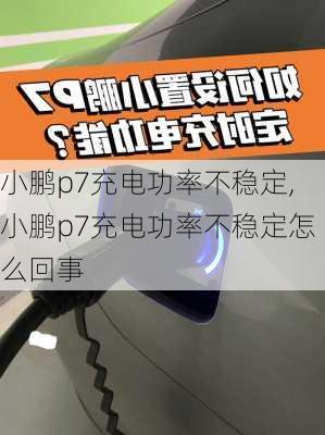 小鹏p7充电功率不稳定,小鹏p7充电功率不稳定怎么回事