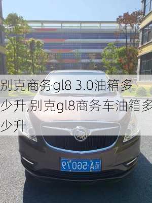 别克商务gl8 3.0油箱多少升,别克gl8商务车油箱多少升