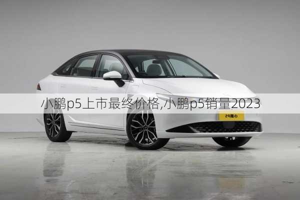 小鹏p5上市最终价格,小鹏p5销量2023