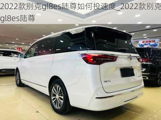 2022款别克gl8es陆尊如何投速度_2022款别克gl8es陆尊