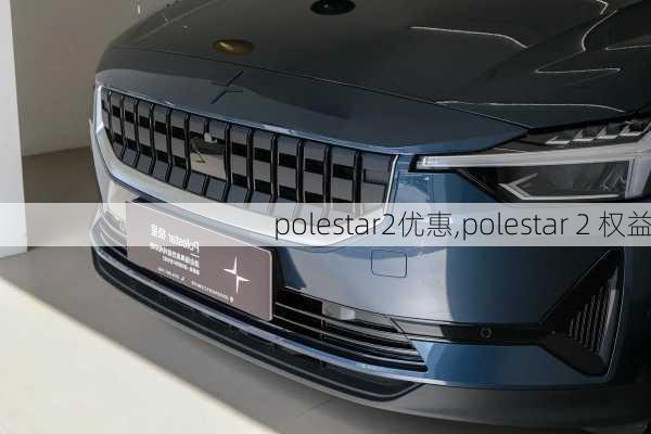 polestar2优惠,polestar 2 权益