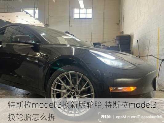 特斯拉model 3换新版轮胎,特斯拉model3换轮胎怎么拆