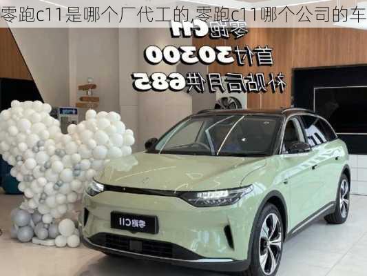 零跑c11是哪个厂代工的,零跑c11哪个公司的车