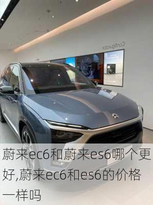 蔚来ec6和蔚来es6哪个更好,蔚来ec6和es6的价格一样吗