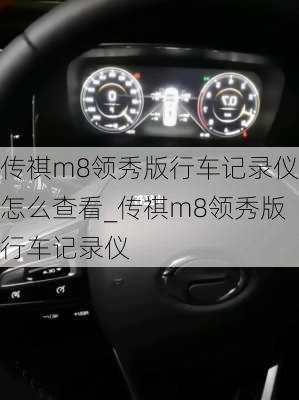 传祺m8领秀版行车记录仪怎么查看_传祺m8领秀版行车记录仪