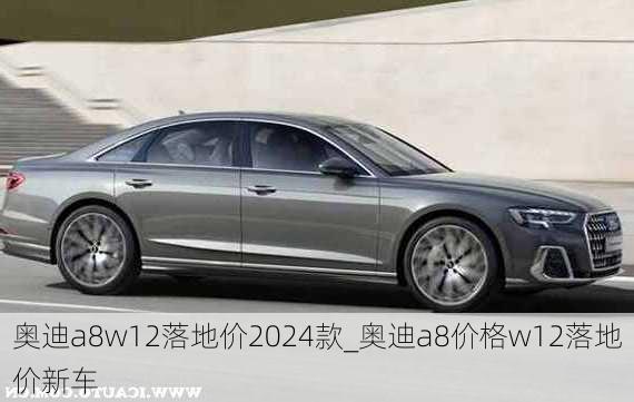 奥迪a8w12落地价2024款_奥迪a8价格w12落地价新车