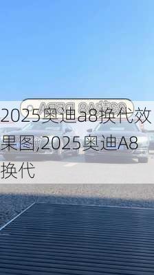 2025奥迪a8换代效果图,2025奥迪A8换代